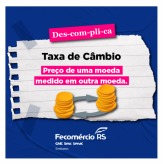 DESCOMPLICA - Por Fecomércio-RS - Taxa de Câmbio.