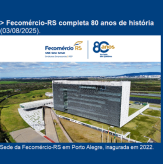 Fecomércio-RS completa 80 anos de história (03/08/2025).